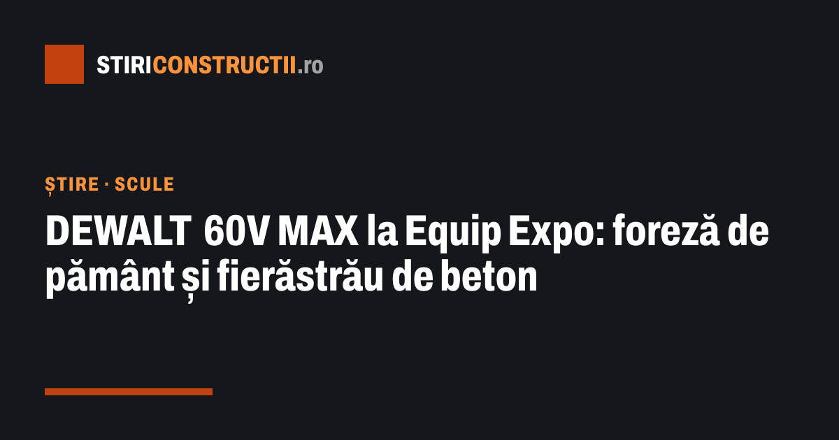 DEWALT 60V MAX la Equip Expo: foreză de pământ și fierăstrău de beton